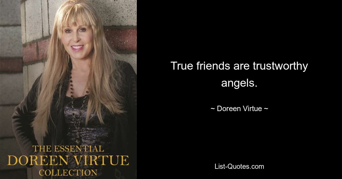 True friends are trustworthy angels. — © Doreen Virtue