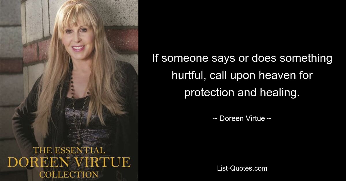 If someone says or does something hurtful, call upon heaven for protection and healing. — © Doreen Virtue