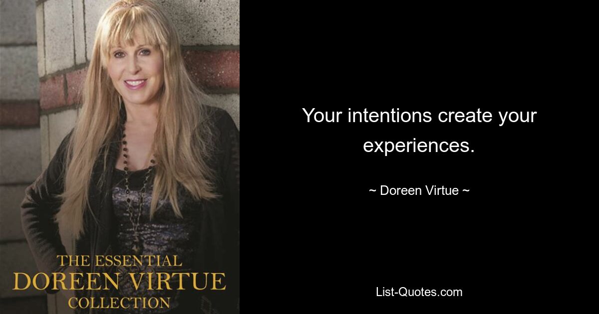 Your intentions create your experiences. — © Doreen Virtue