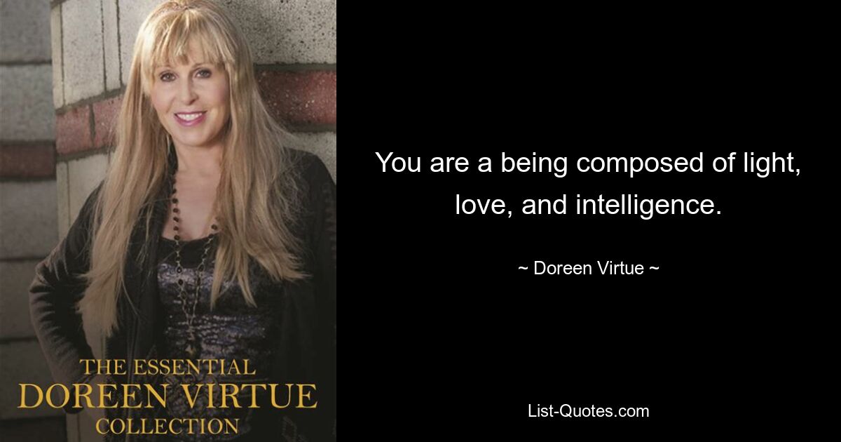 You are a being composed of light, love, and intelligence. — © Doreen Virtue