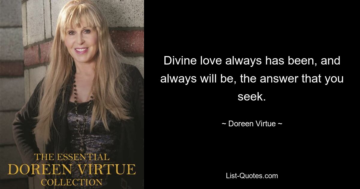 Divine love always has been, and always will be, the answer that you seek. — © Doreen Virtue