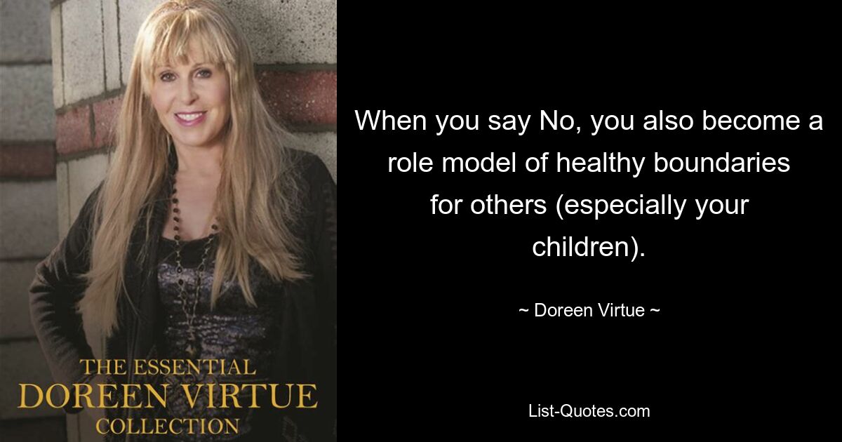 When you say No, you also become a role model of healthy boundaries for others (especially your children). — © Doreen Virtue