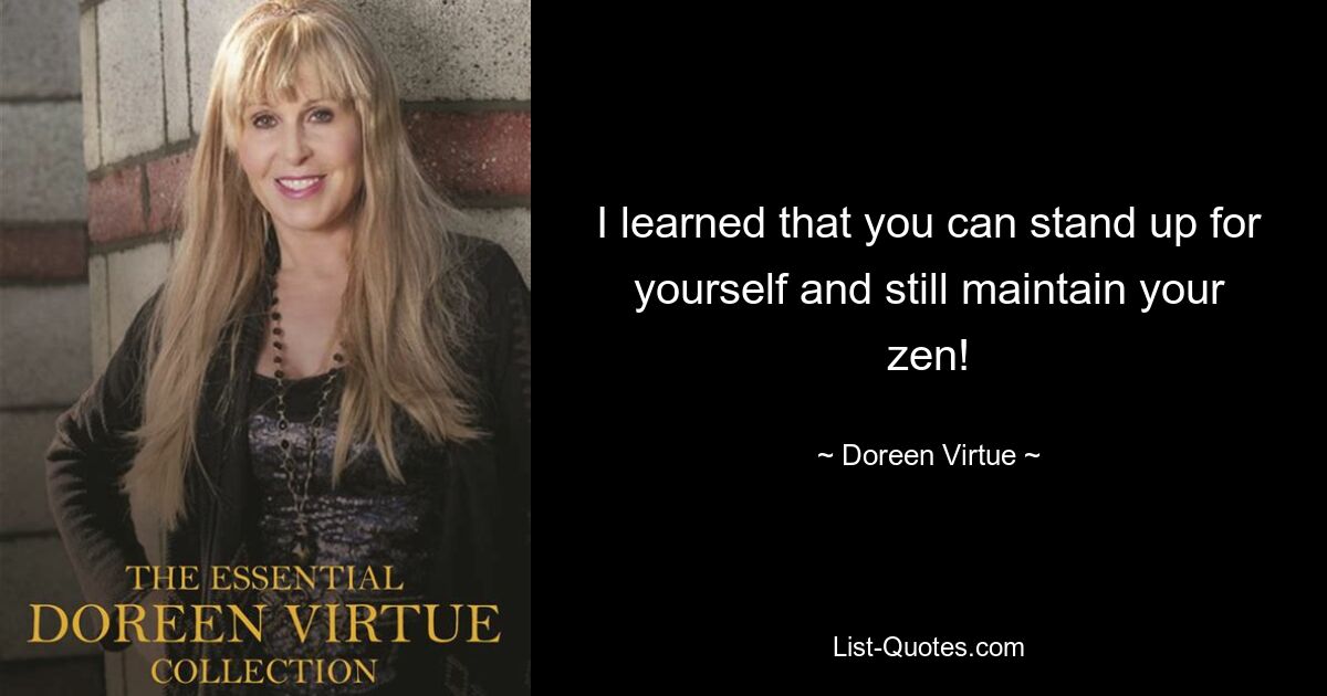 I learned that you can stand up for yourself and still maintain your zen! — © Doreen Virtue