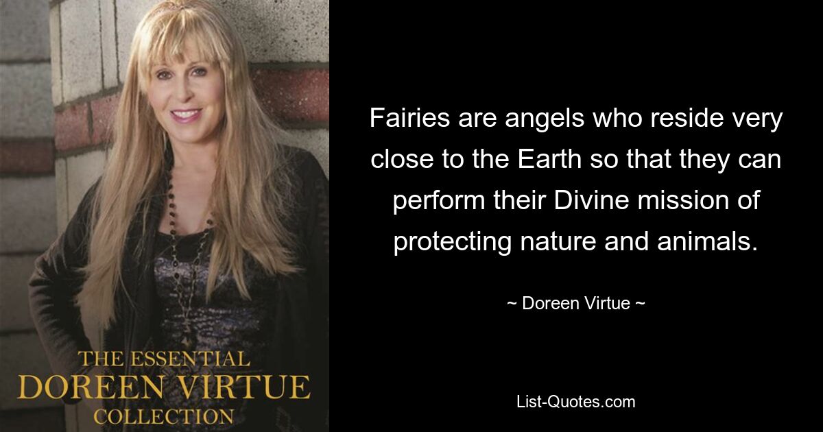 Fairies are angels who reside very close to the Earth so that they can perform their Divine mission of protecting nature and animals. — © Doreen Virtue