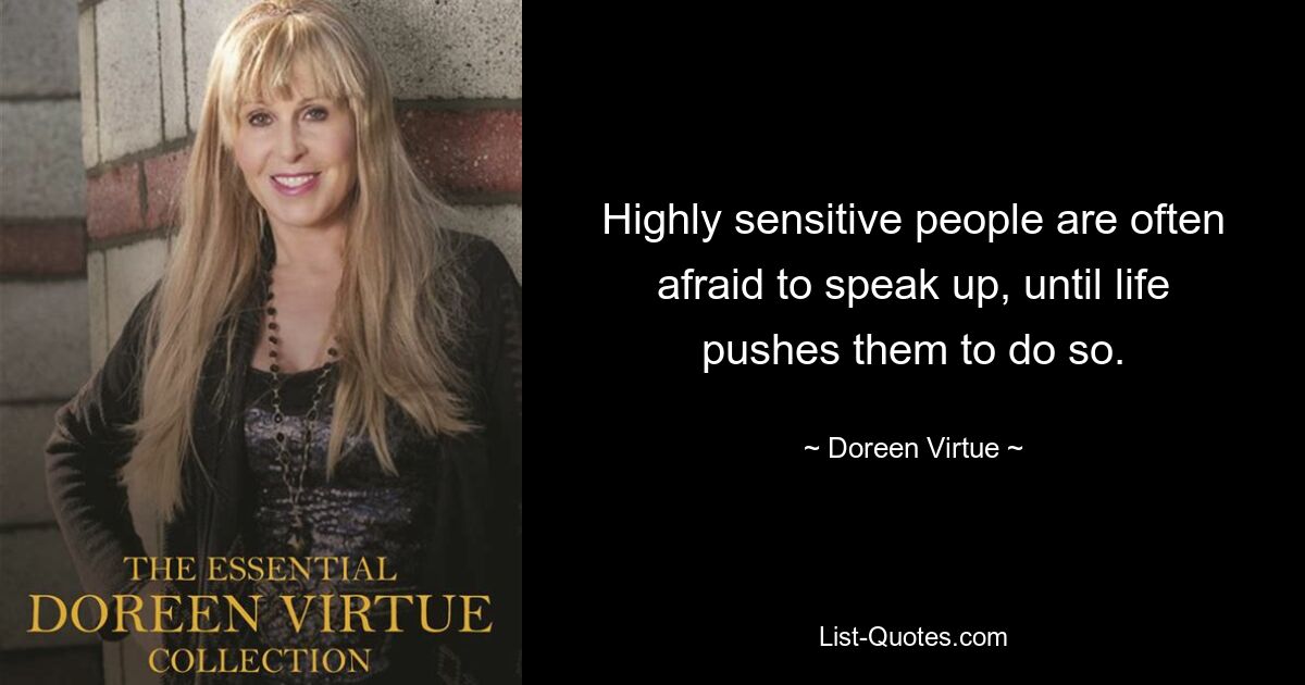 Highly sensitive people are often afraid to speak up, until life pushes them to do so. — © Doreen Virtue