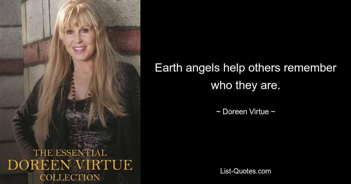 Earth angels help others remember who they are. — © Doreen Virtue