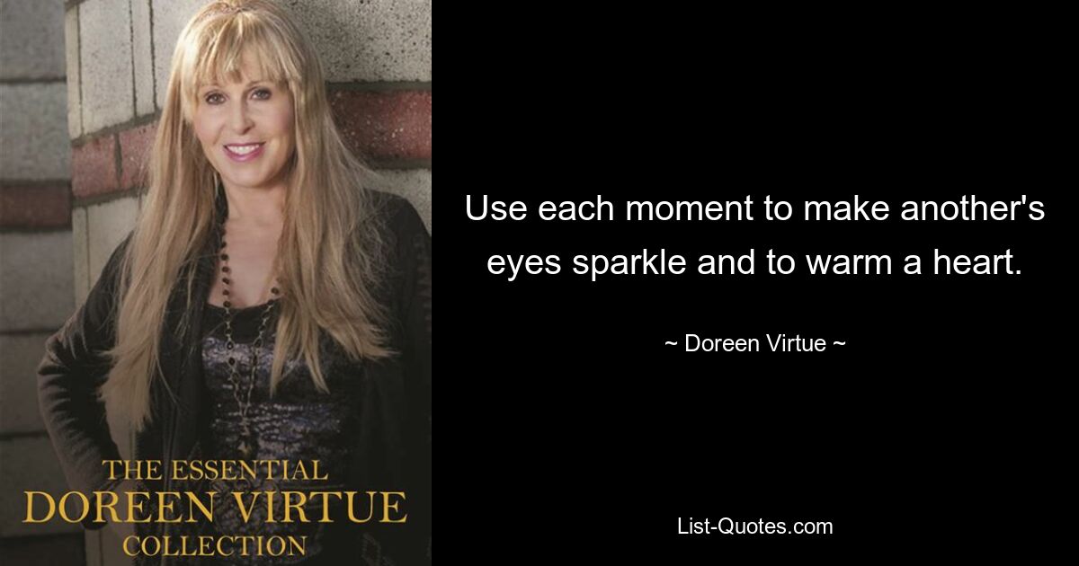 Use each moment to make another's eyes sparkle and to warm a heart. — © Doreen Virtue