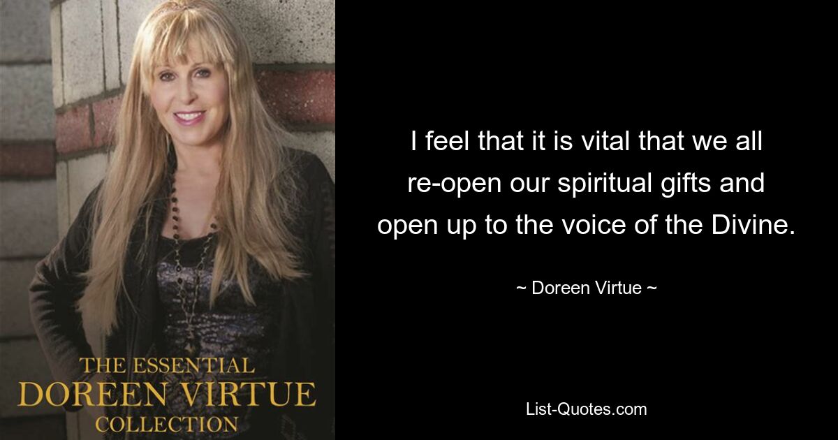 I feel that it is vital that we all re-open our spiritual gifts and open up to the voice of the Divine. — © Doreen Virtue