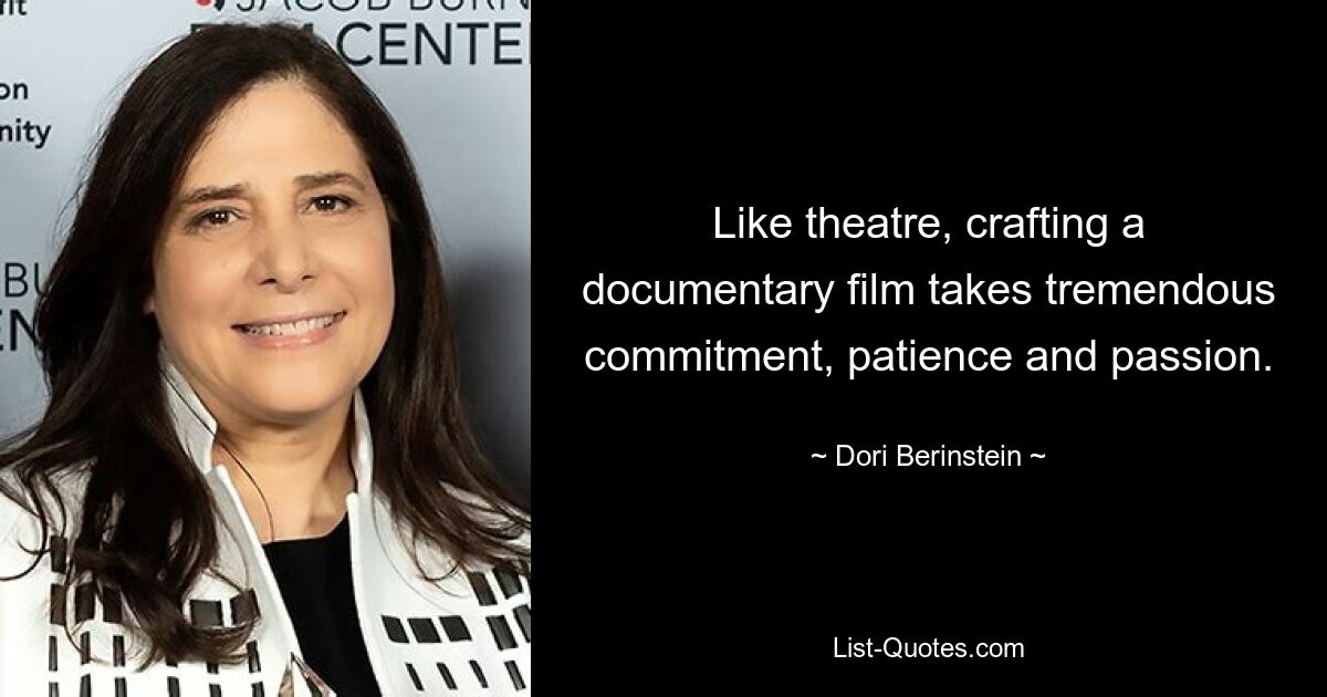 Like theatre, crafting a documentary film takes tremendous commitment, patience and passion. — © Dori Berinstein