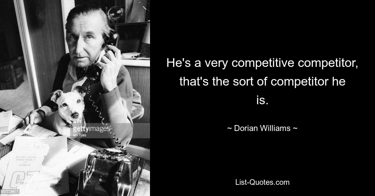 He's a very competitive competitor, that's the sort of competitor he is. — © Dorian Williams