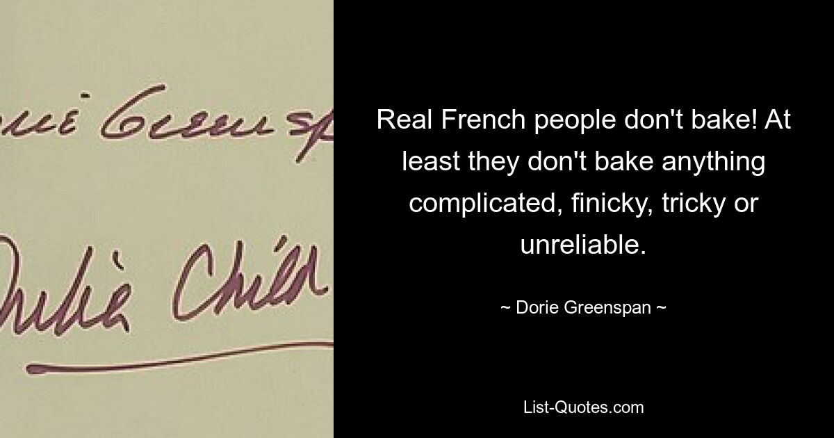 Real French people don't bake! At least they don't bake anything complicated, finicky, tricky or unreliable. — © Dorie Greenspan