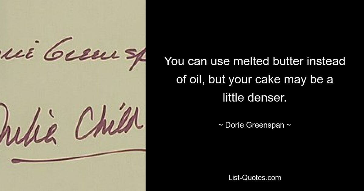 You can use melted butter instead of oil, but your cake may be a little denser. — © Dorie Greenspan