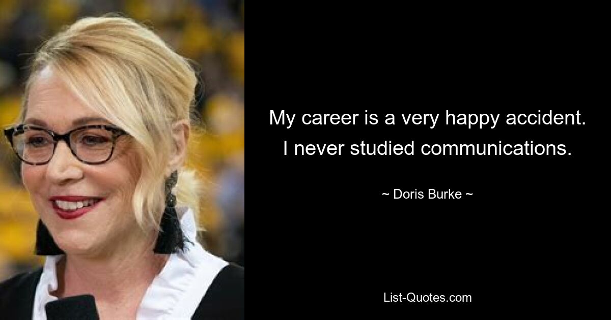 My career is a very happy accident. I never studied communications. — © Doris Burke