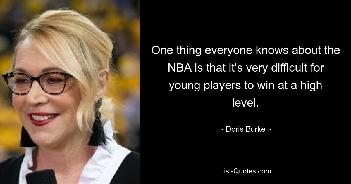 One thing everyone knows about the NBA is that it's very difficult for young players to win at a high level. — © Doris Burke