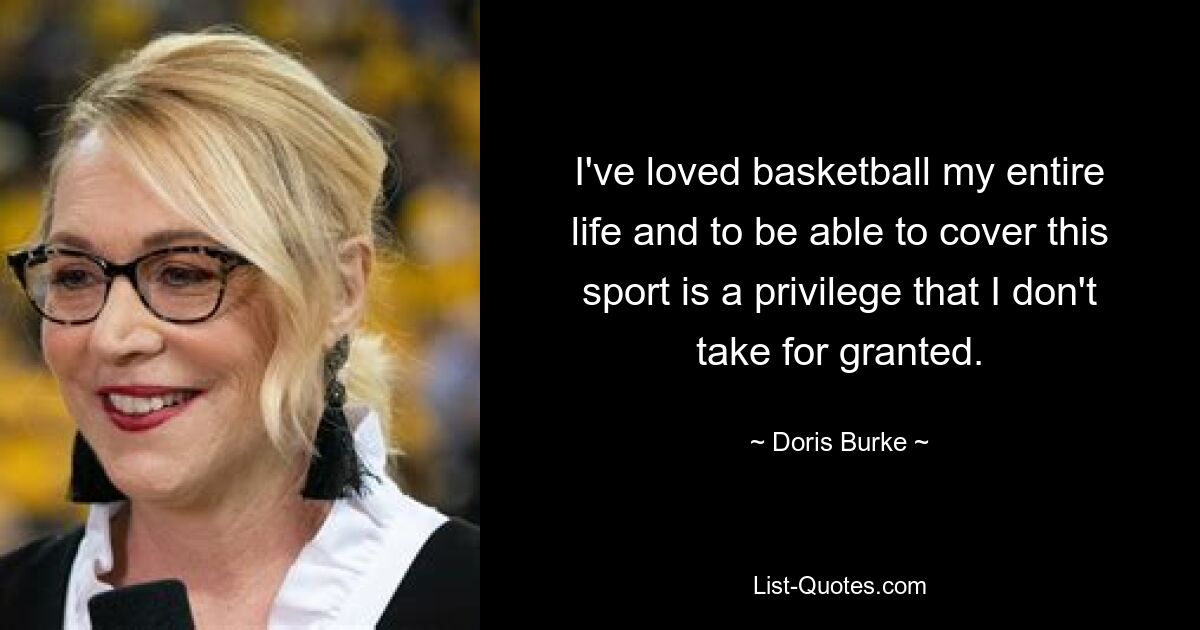 I've loved basketball my entire life and to be able to cover this sport is a privilege that I don't take for granted. — © Doris Burke