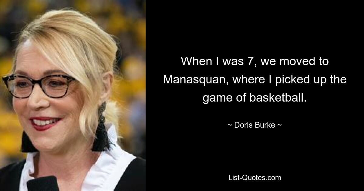 When I was 7, we moved to Manasquan, where I picked up the game of basketball. — © Doris Burke