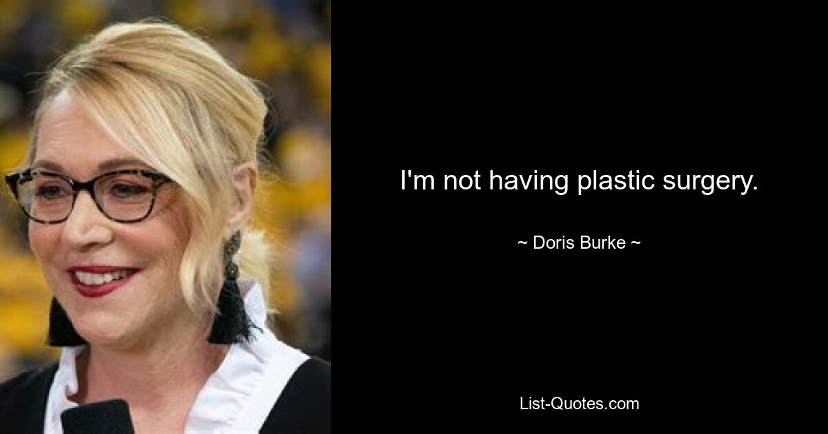 I'm not having plastic surgery. — © Doris Burke