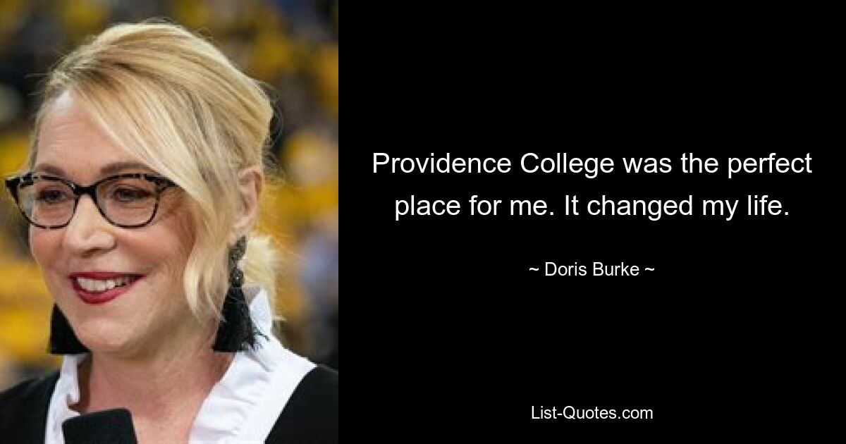 Providence College was the perfect place for me. It changed my life. — © Doris Burke