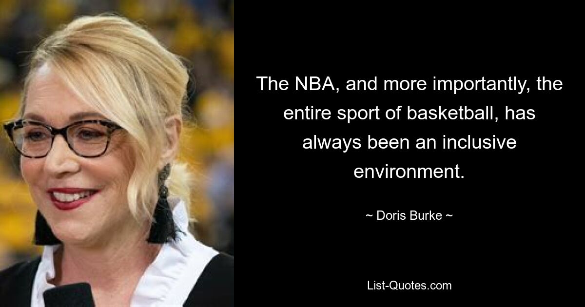 The NBA, and more importantly, the entire sport of basketball, has always been an inclusive environment. — © Doris Burke