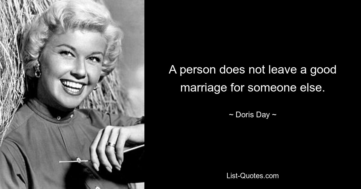 A person does not leave a good marriage for someone else. — © Doris Day