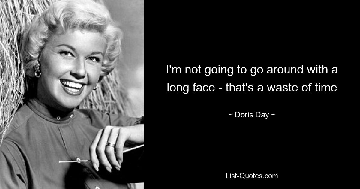 I'm not going to go around with a long face - that's a waste of time — © Doris Day