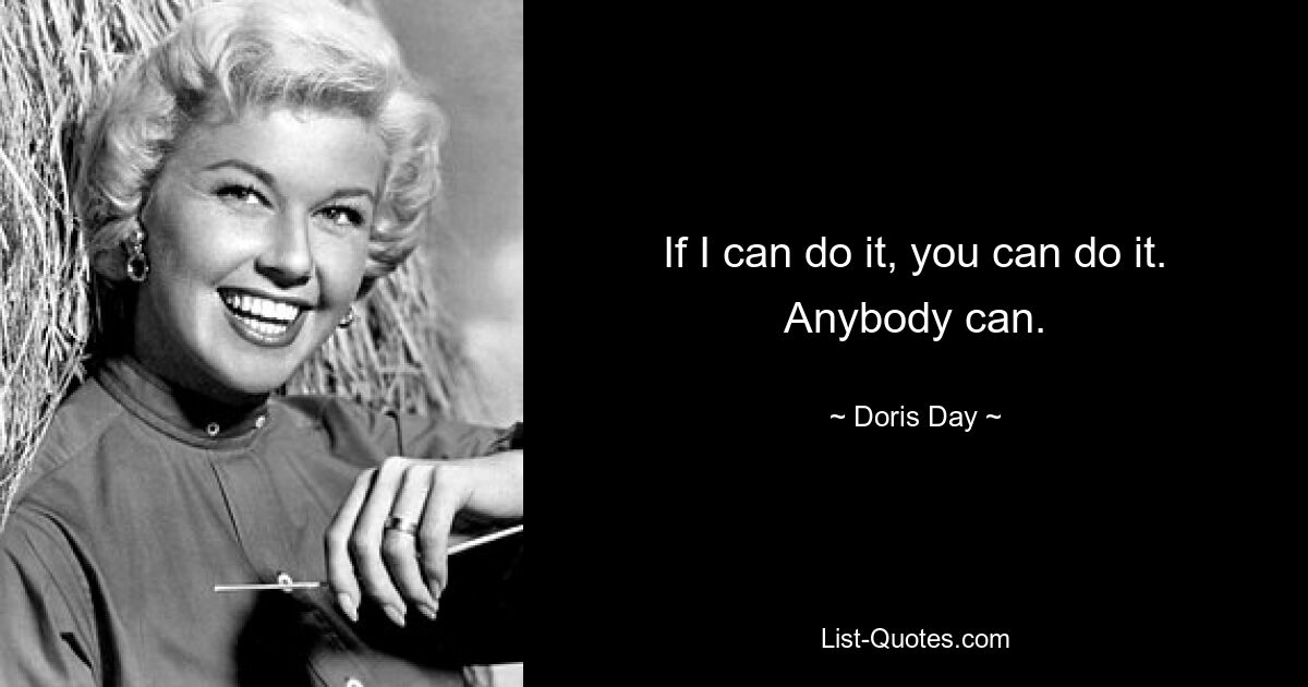 If I can do it, you can do it. Anybody can. — © Doris Day