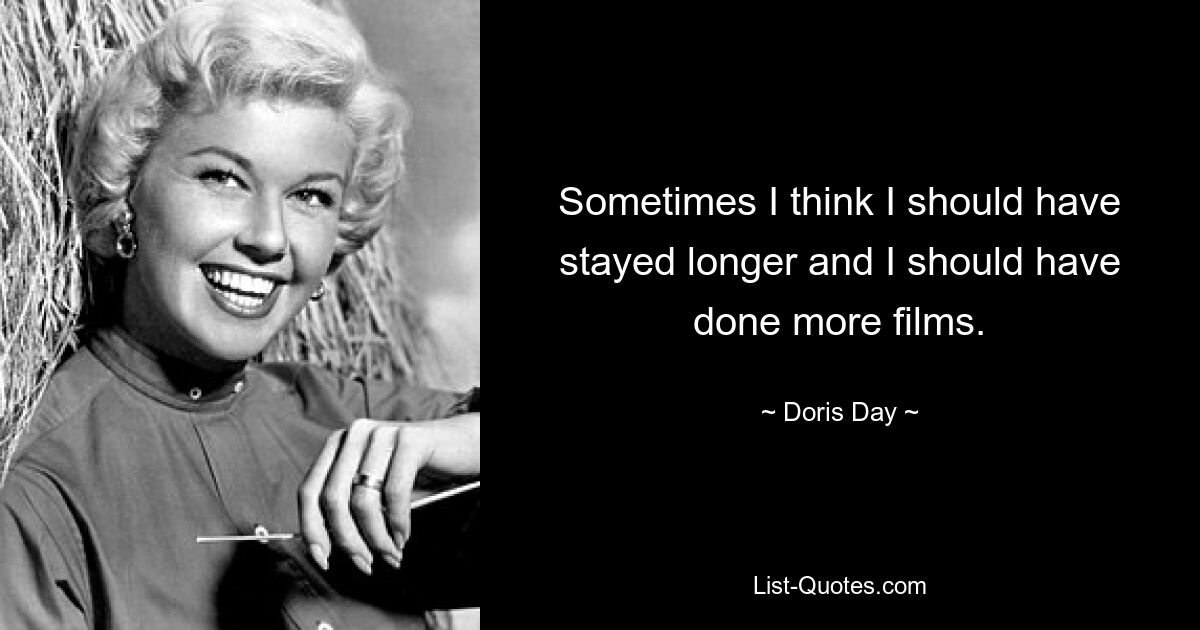 Sometimes I think I should have stayed longer and I should have done more films. — © Doris Day