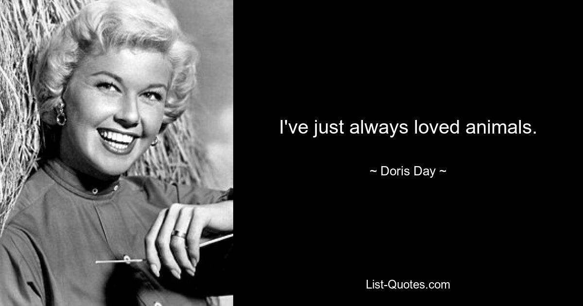 I've just always loved animals. — © Doris Day