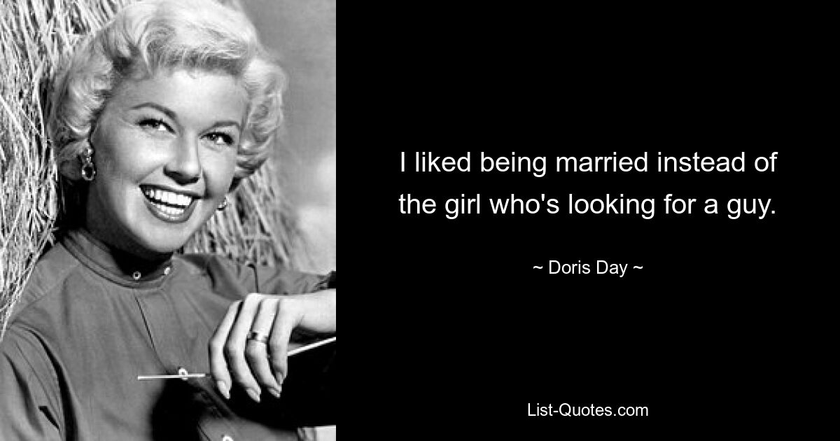 I liked being married instead of the girl who's looking for a guy. — © Doris Day