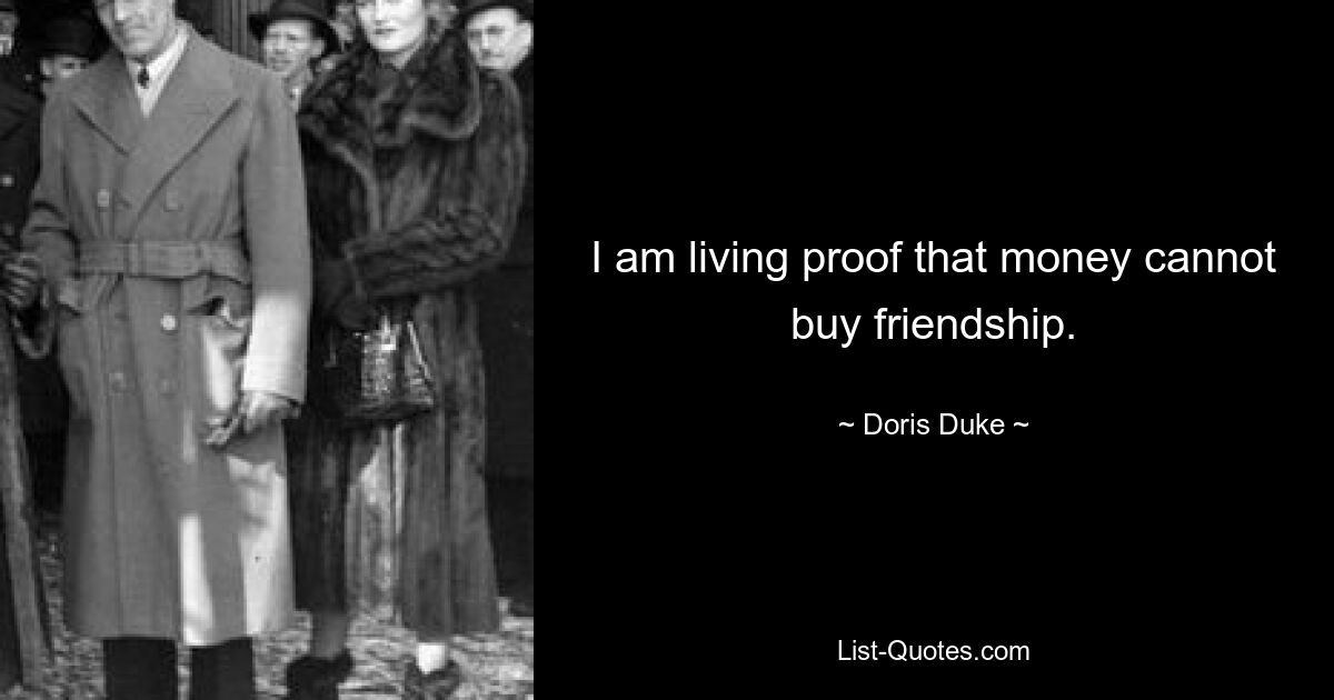 I am living proof that money cannot buy friendship. — © Doris Duke