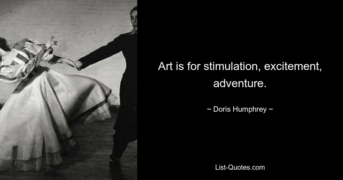 Art is for stimulation, excitement, adventure. — © Doris Humphrey