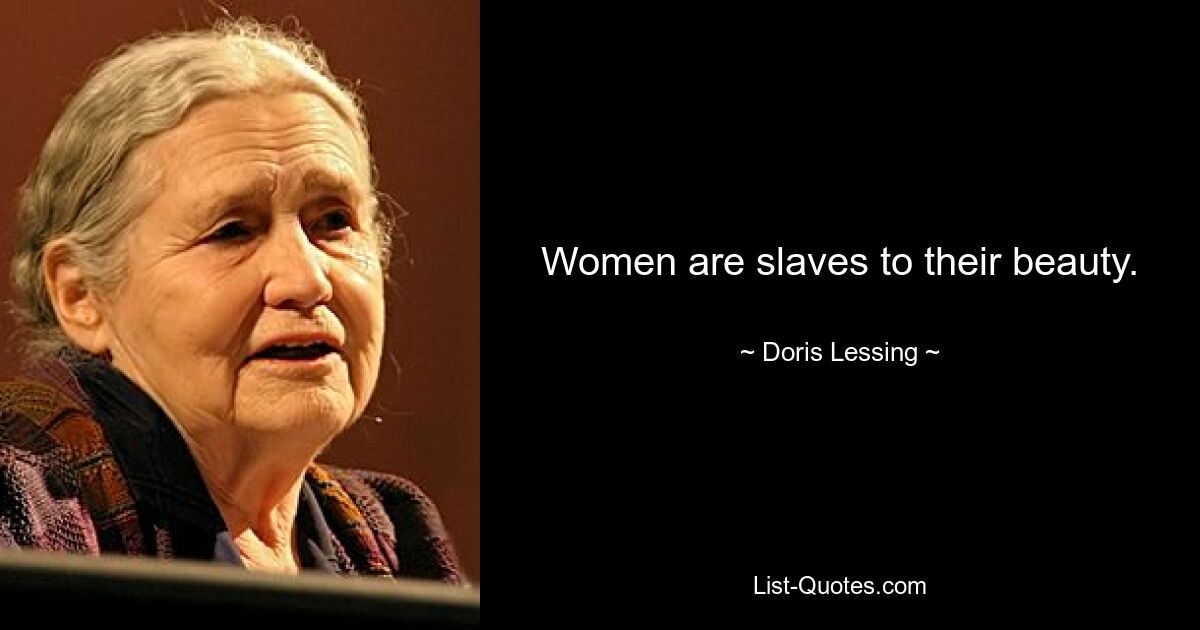 Women are slaves to their beauty. — © Doris Lessing