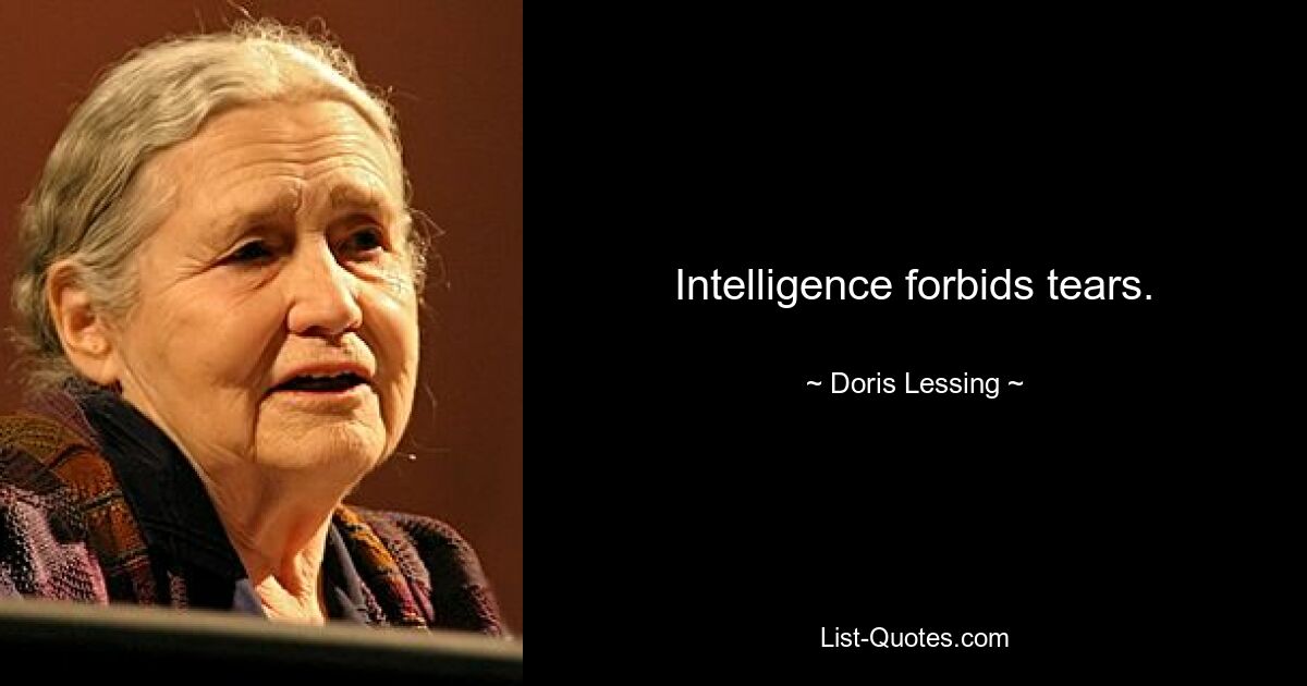 Intelligence forbids tears. — © Doris Lessing