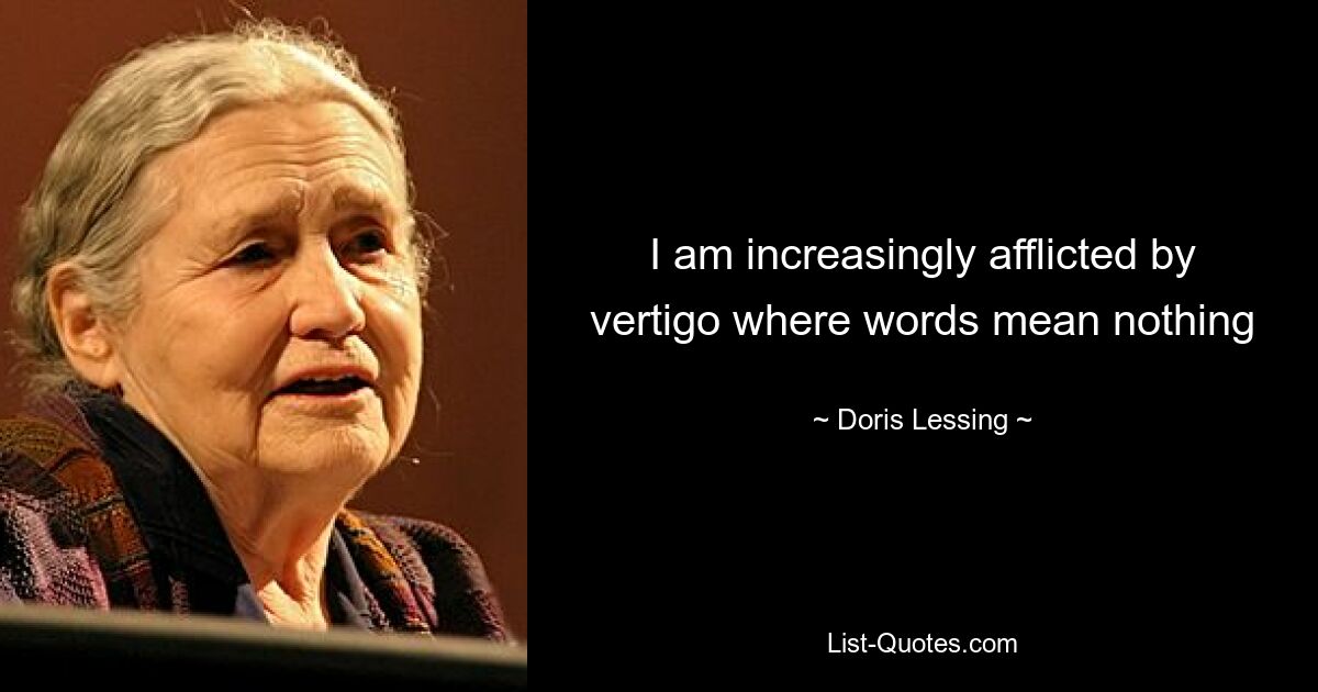 I am increasingly afflicted by vertigo where words mean nothing — © Doris Lessing