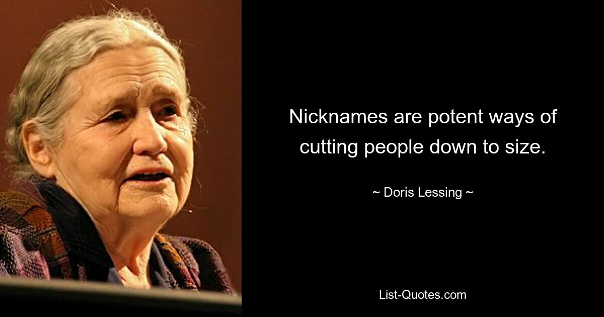 Nicknames are potent ways of cutting people down to size. — © Doris Lessing