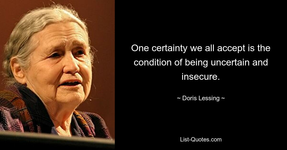 One certainty we all accept is the condition of being uncertain and insecure. — © Doris Lessing