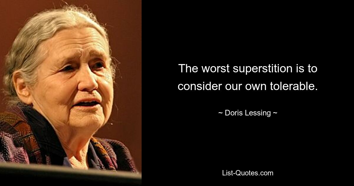 The worst superstition is to consider our own tolerable. — © Doris Lessing