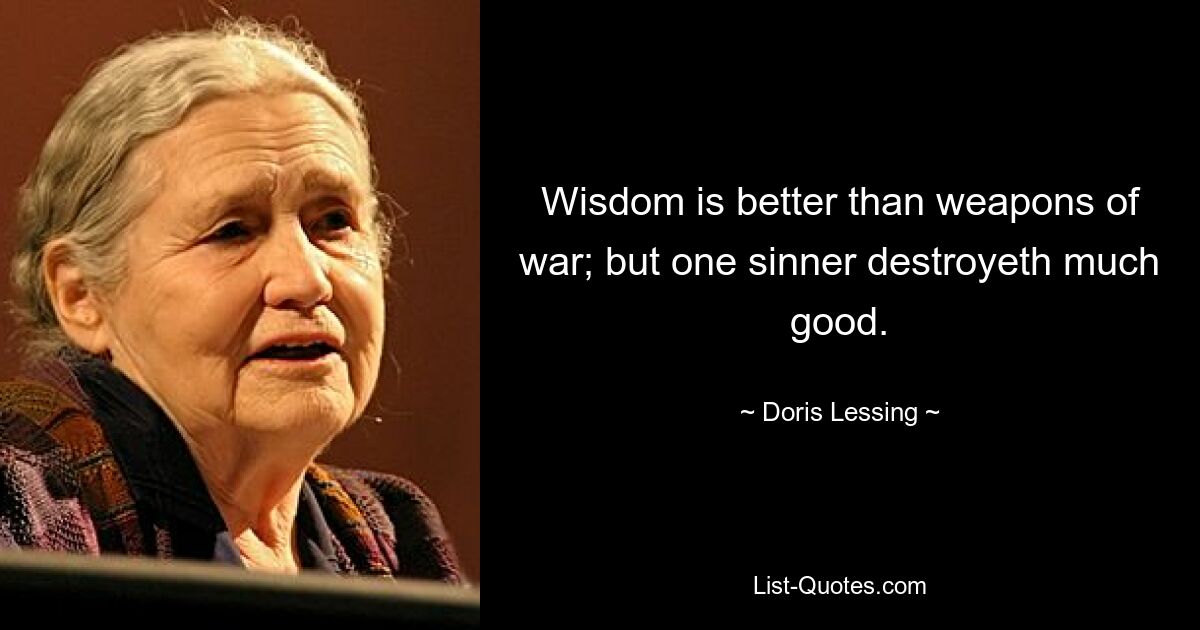 Wisdom is better than weapons of war; but one sinner destroyeth much good. — © Doris Lessing