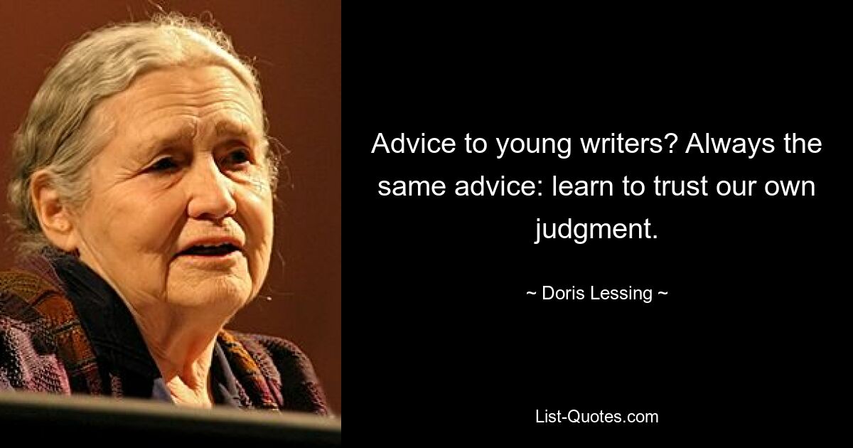 Advice to young writers? Always the same advice: learn to trust our own judgment. — © Doris Lessing