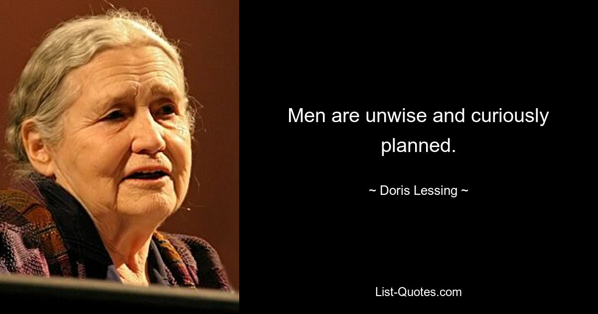 Men are unwise and curiously planned. — © Doris Lessing