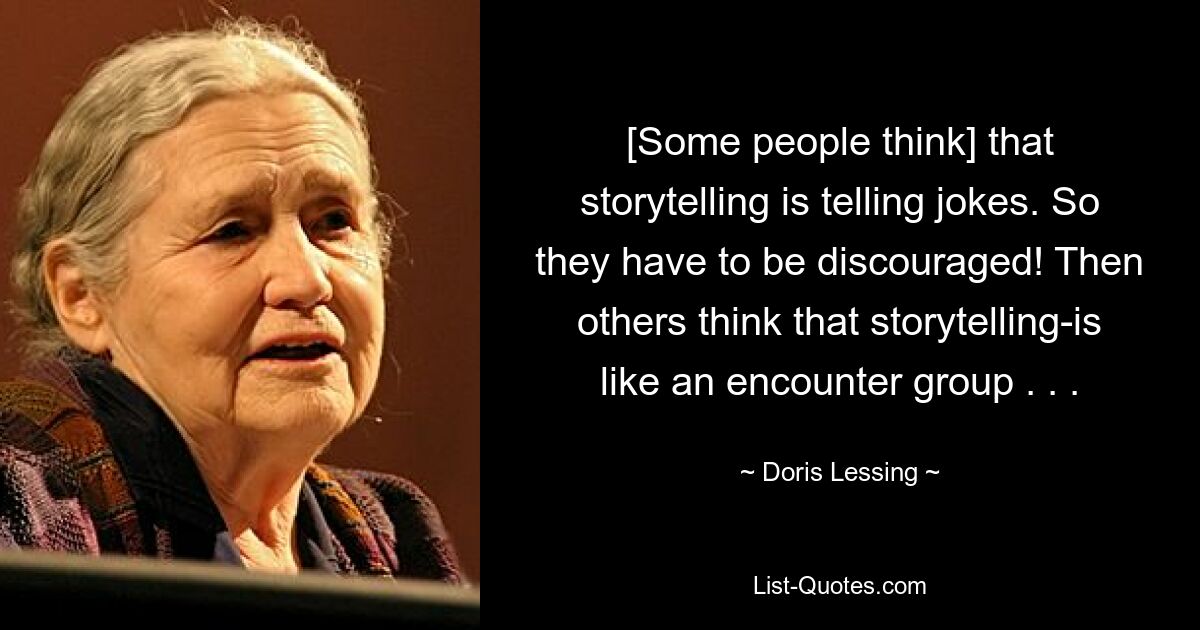 [Some people think] that storytelling is telling jokes. So they have to be discouraged! Then others think that storytelling-is like an encounter group . . . — © Doris Lessing