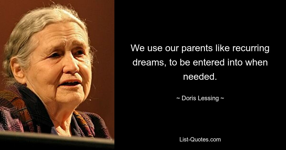 We use our parents like recurring dreams, to be entered into when needed. — © Doris Lessing