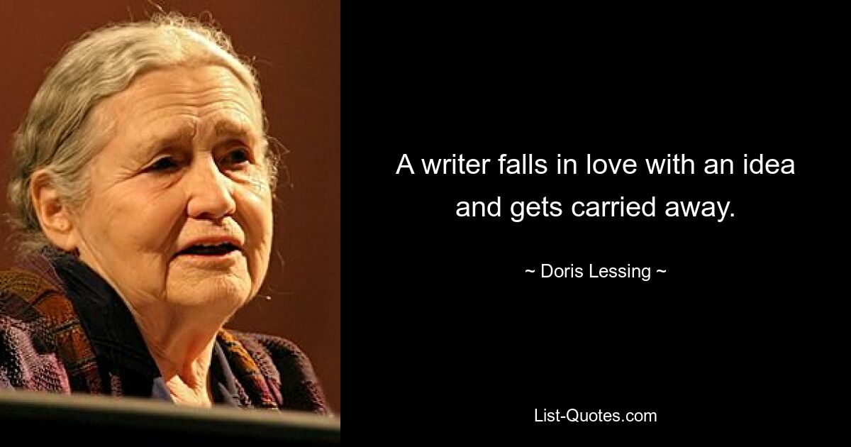 A writer falls in love with an idea and gets carried away. — © Doris Lessing