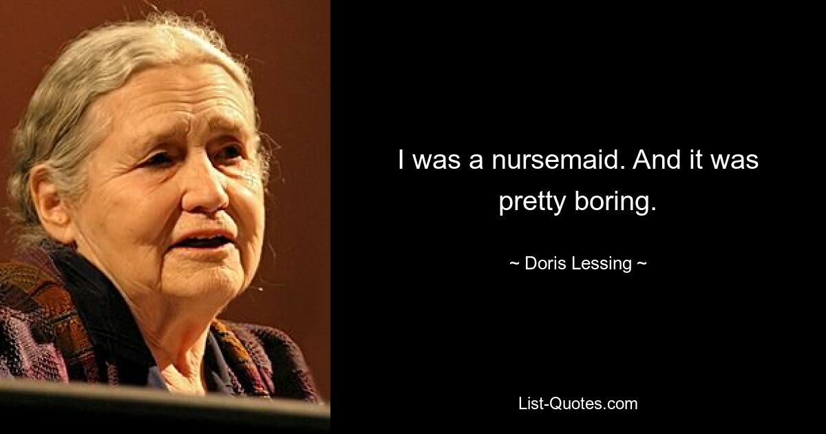 I was a nursemaid. And it was pretty boring. — © Doris Lessing