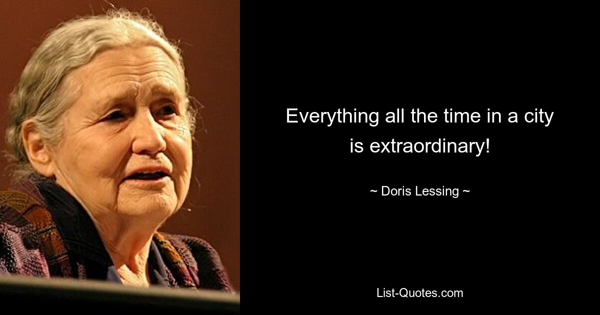 Everything all the time in a city is extraordinary! — © Doris Lessing