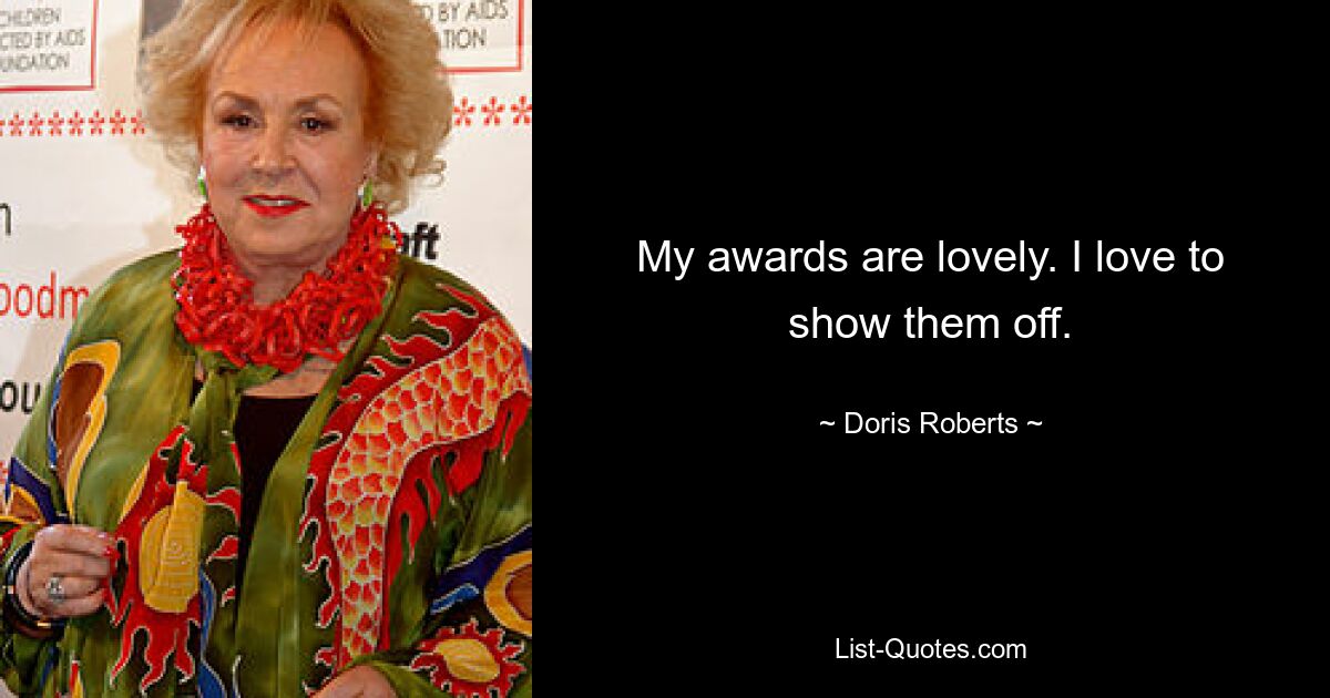 My awards are lovely. I love to show them off. — © Doris Roberts