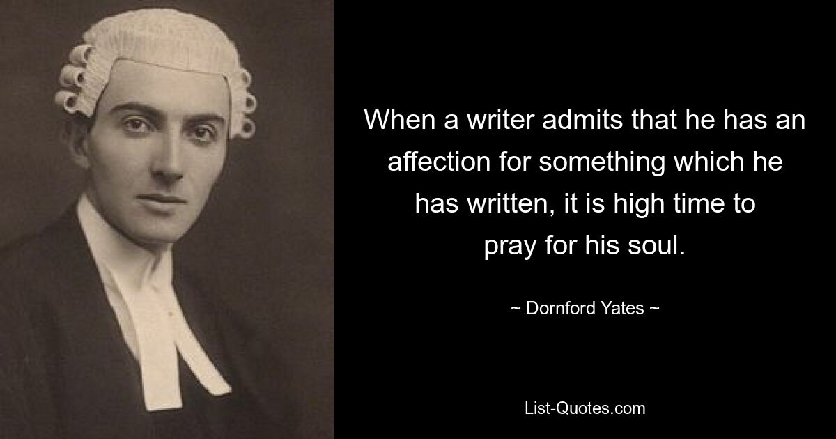 When a writer admits that he has an affection for something which he has written, it is high time to pray for his soul. — © Dornford Yates