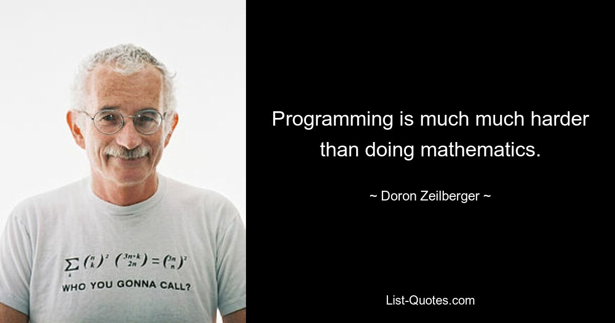 Programming is much much harder than doing mathematics. — © Doron Zeilberger