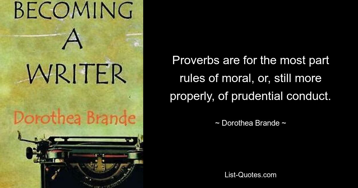 Proverbs are for the most part rules of moral, or, still more properly, of prudential conduct. — © Dorothea Brande