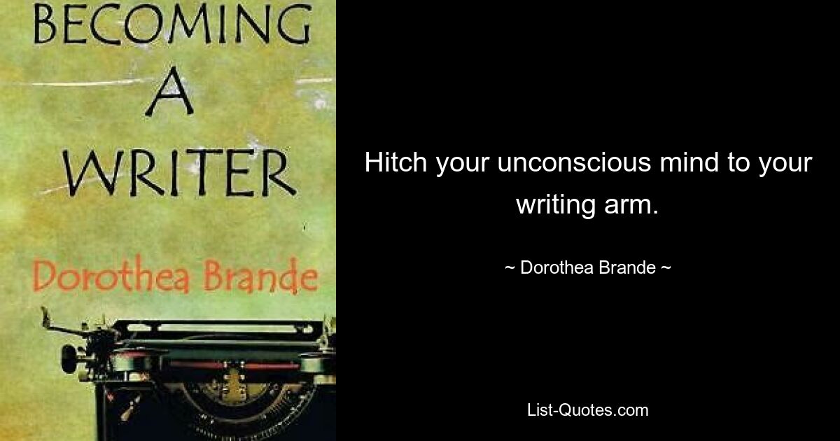 Hitch your unconscious mind to your writing arm. — © Dorothea Brande